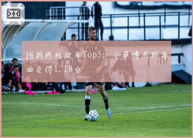 挡拆终结效率Top5：小萨博尼斯每回合得1.18分