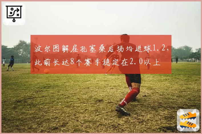 波尔图解雇孔塞桑后场均进球1.2，此前长达8个赛季稳定在2.0以上