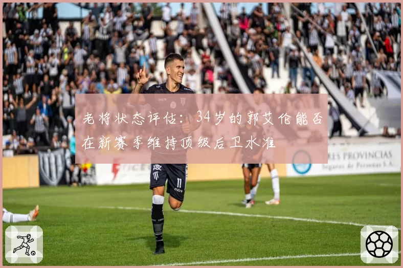 老将状态评估：34岁的郭艾伦能否在新赛季维持顶级后卫水准