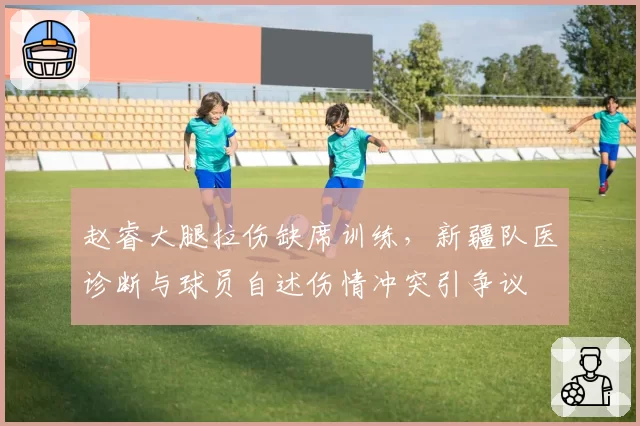 赵睿大腿拉伤缺席训练，新疆队医诊断与球员自述伤情冲突引争议