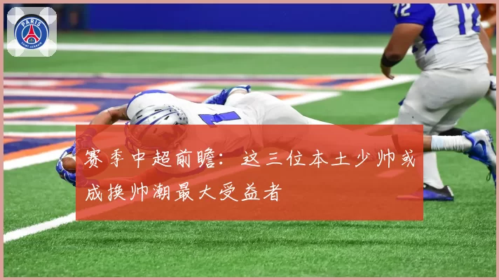 赛季中超前瞻：这三位本土少帅或成换帅潮最大受益者