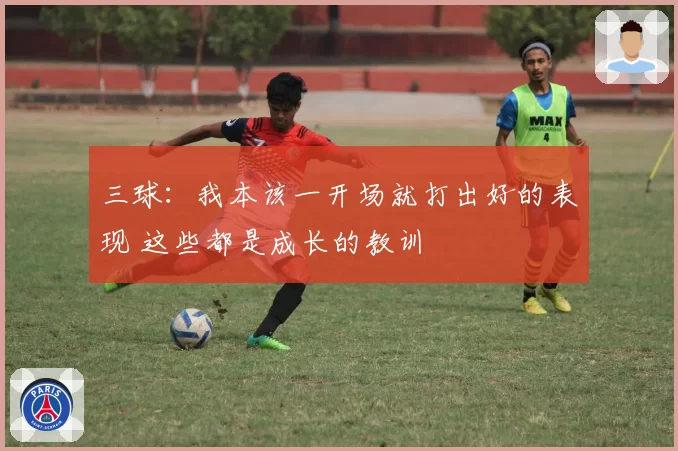 三球：我本该一开场就打出好的表现 这些都是成长的教训