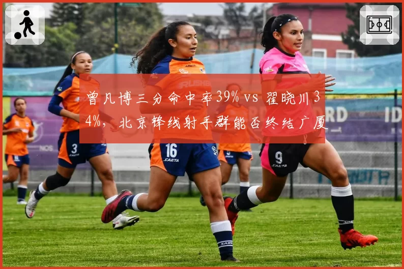 曾凡博三分命中率39% vs 翟晓川34%，北京锋线射手群能否终结广厦死亡缠绕式防守