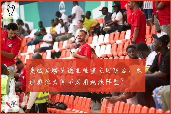 曼城后腰罗德里被重点盯防后,瓜迪奥拉为何不启用轮换阵型?