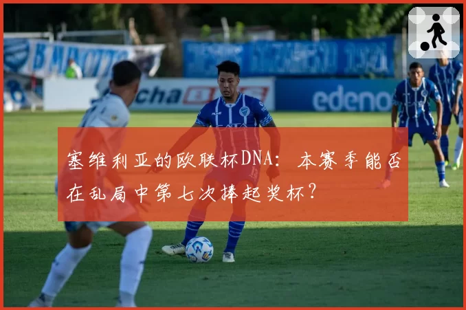 塞维利亚的欧联杯DNA:本赛季能否在乱局中第七次捧起奖杯?