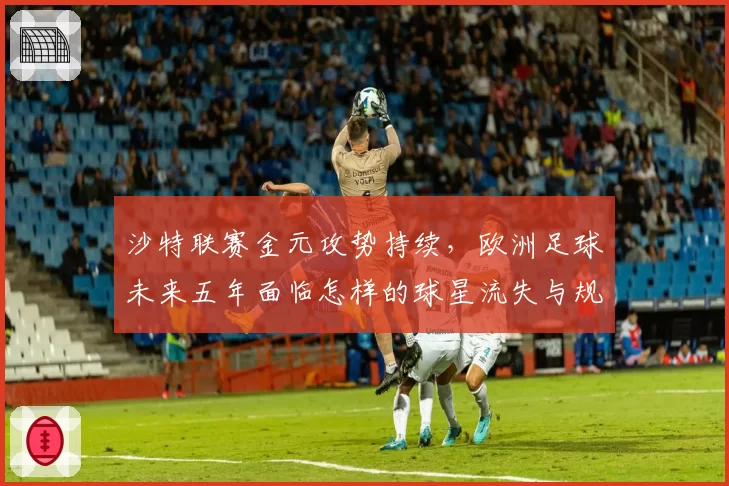 沙特联赛金元攻势持续,欧洲足球未来五年面临怎样的球星流失与规则冲击