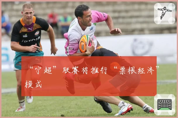 “宁超”联赛将推行“票根经济”模式