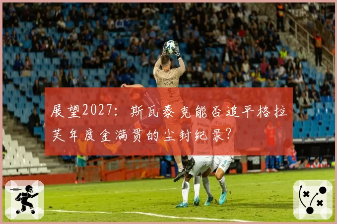 展望2027：斯瓦泰克能否追平格拉芙年度金满贯的尘封纪录？