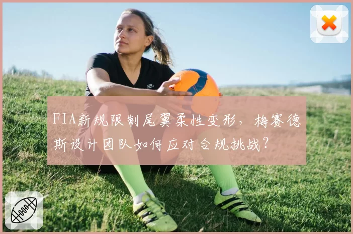 FIA新规限制尾翼柔性变形，梅赛德斯设计团队如何应对合规挑战？
