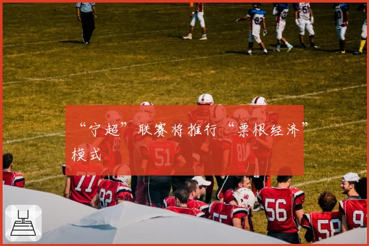 “宁超”联赛将推行“票根经济”模式