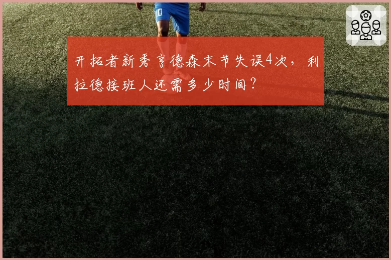 开拓者新秀亨德森末节失误4次,利拉德接班人还需多少时间?