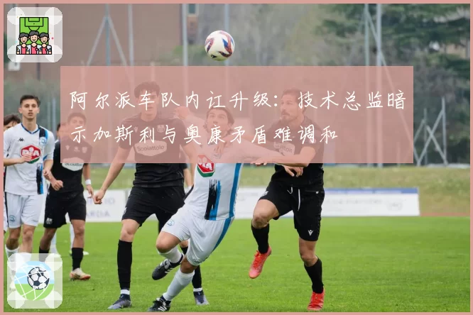 阿尔派车队内讧升级：技术总监暗示加斯利与奥康矛盾难调和